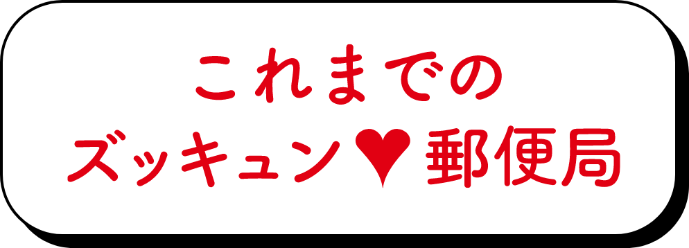 これまでのズッキュン♡郵便局